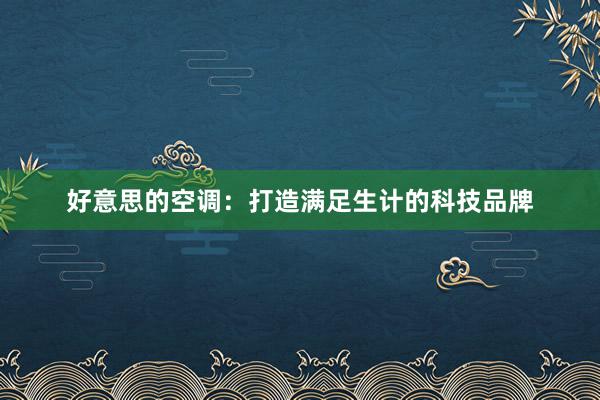 好意思的空调：打造满足生计的科技品牌